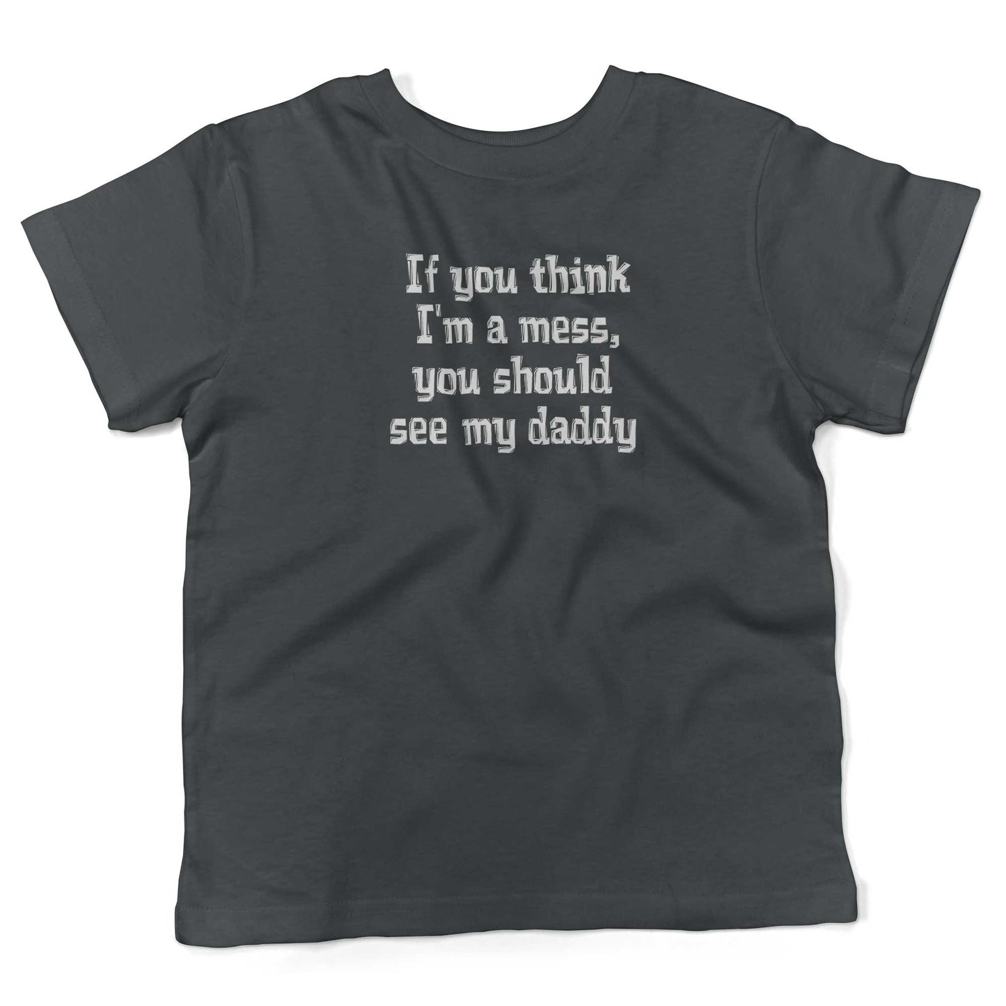 If You Think I'm A Mess, You Should See My Daddy Toddler Shirt-Asphalt-2T