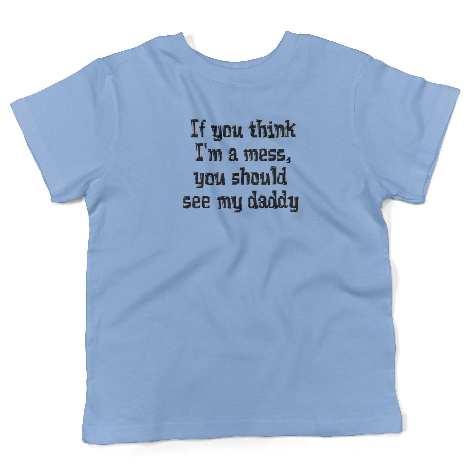 If You Think I'm A Mess, You Should See My Daddy Toddler Shirt-Organic Baby Blue-2T