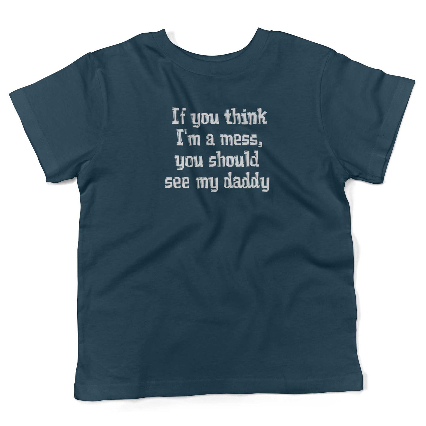 If You Think I'm A Mess, You Should See My Daddy Toddler Shirt-Organic Pacific Blue-2T