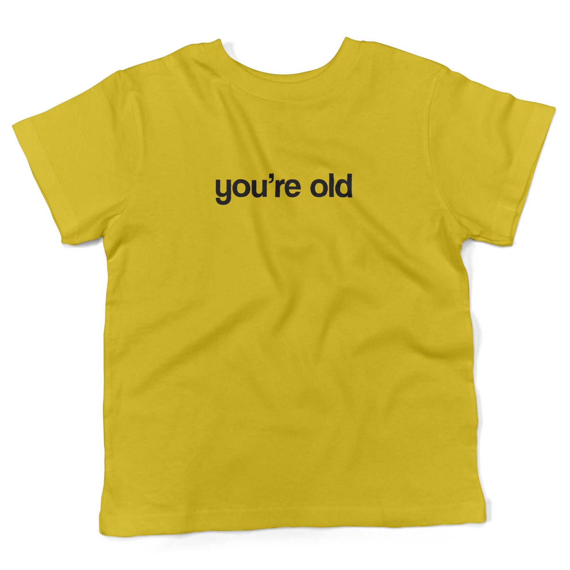 You're Old Toddler Shirt-Sunshine Yellow-2T